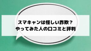 スマキャンは怪しい詐欺なのかやってみた人の口コミと評判と書かれた画像