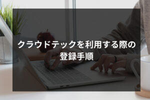 クラウドテックを利用する際の登録手順