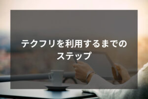 テクフリを利用するまでのステップ