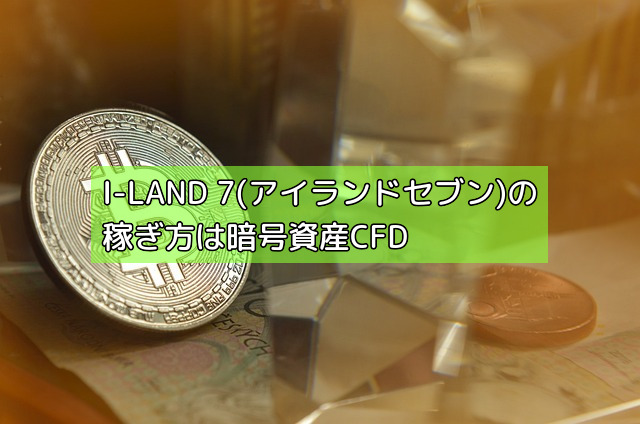 I-LAND 7(アイランドセブン)の稼ぎ方は暗号資産CFDの画像